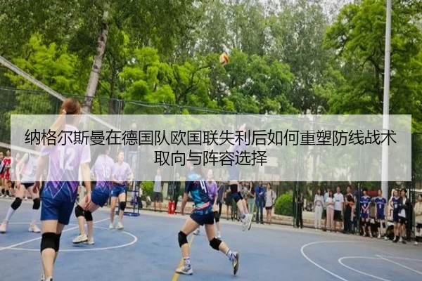 纳格尔斯曼在德国队欧国联失利后如何重塑防线战术取向与阵容选择