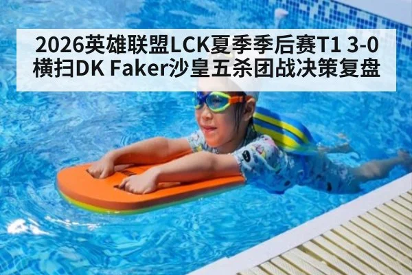 2026英雄联盟LCK夏季季后赛T1 3-0横扫DK Faker沙皇五杀团战决策复盘